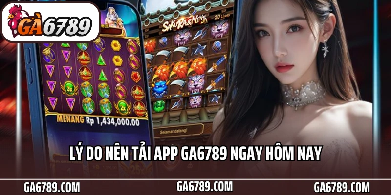 Tải App Ga6789 - Download Thành Công Chỉ Với Vài Thao Tác 4 Lý do nên tải app Ga6789 ngay hôm nay
