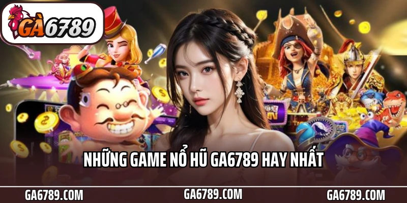 Chinh Phục Nổ Hũ Ga6789 - Rút Thưởng Tức Thì, Quà Tặng Liên Tục 4 Những game nổ hũ Ga6789 hay nhất