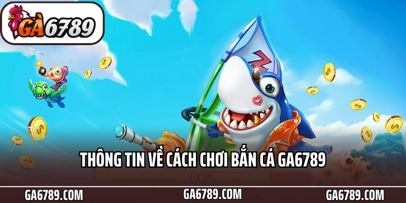 Bắn cá Ga6789 – Trải Nghiệm Săn Thưởng Cực Đã 6 Thông tin về cách chơi Bắn cá Ga6789